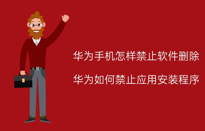 华为手机怎样禁止软件删除 华为如何禁止应用安装程序？